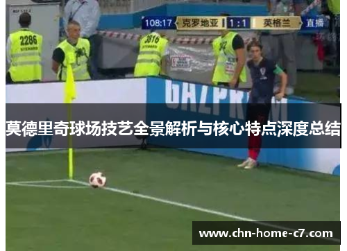 莫德里奇球场技艺全景解析与核心特点深度总结