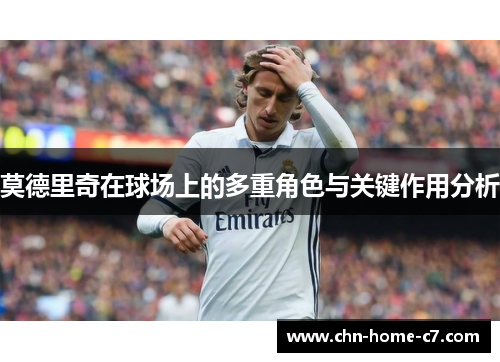 莫德里奇在球场上的多重角色与关键作用分析