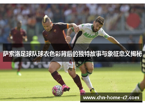 萨索洛足球队球衣色彩背后的独特故事与象征意义揭秘