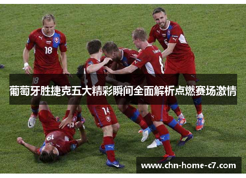 葡萄牙胜捷克五大精彩瞬间全面解析点燃赛场激情