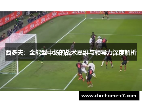 西多夫:全能型中场的战术思维与领导力深度解析 西多夫:全能型中场的战术思维与领导力深度解析