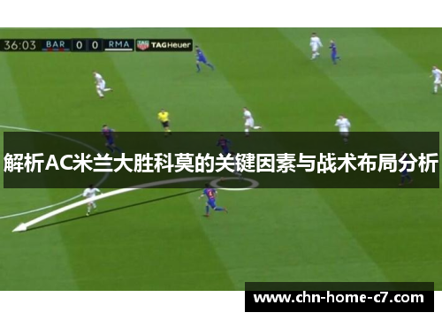 解析AC米兰大胜科莫的关键因素与战术布局分析 解析AC米兰大胜科莫的关键因素与战术布局分析