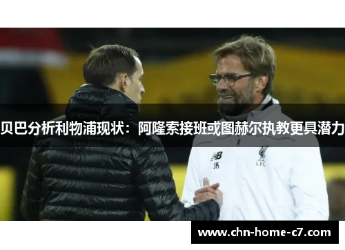 贝巴分析利物浦现状:阿隆索接班或图赫尔执教更具潜力 贝巴分析利物浦现状:阿隆索接班或图赫尔执教更具潜力