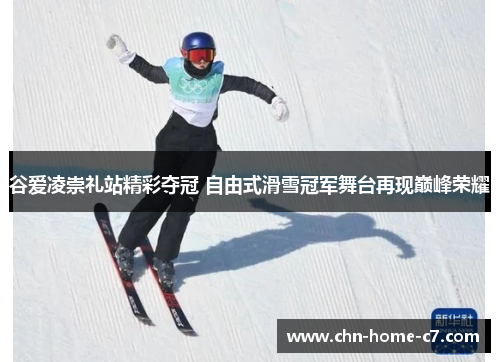 谷爱凌崇礼站精彩夺冠 自由式滑雪冠军舞台再现巅峰荣耀