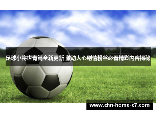 足球小将世青篇全新更新 激动人心剧情粉丝必看精彩内容揭秘 足球小将世青篇全新更新 激动人心剧情粉丝必看精彩内容揭秘