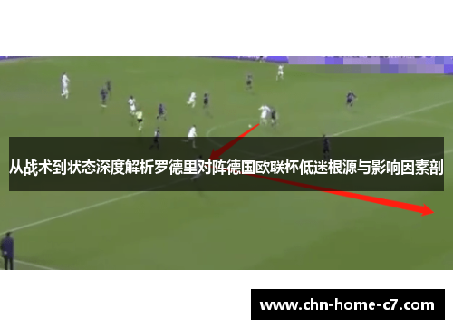 从战术到状态深度解析罗德里对阵德国欧联杯低迷根源与影响因素剖