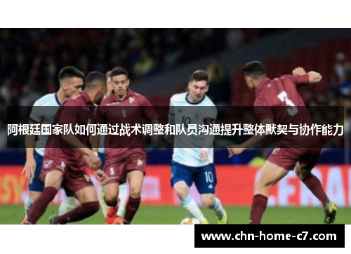 阿根廷国家队如何通过战术调整和队员沟通提升整体默契与协作能力 阿根廷国家队如何通过战术调整和队员沟通提升整体默契与协作能力