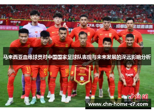 马来西亚血缘球员对中国国家足球队表现与未来发展的深远影响分析