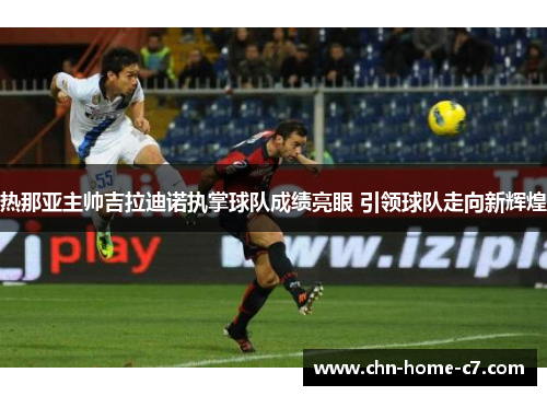热那亚主帅吉拉迪诺执掌球队成绩亮眼 引领球队走向新辉煌