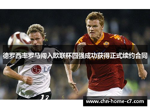 德罗西率罗马闯入欧联杯四强成功获得正式续约合同