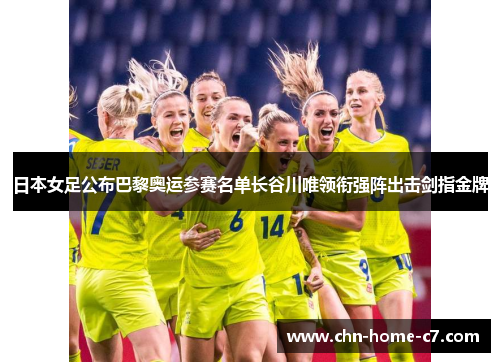 日本女足公布巴黎奥运参赛名单长谷川唯领衔强阵出击剑指金牌
